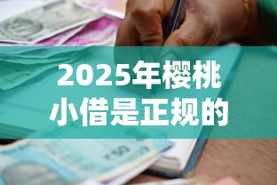 2025年樱桃小借是正规的借贷平台吗？公布五个贷款平台容易通过的