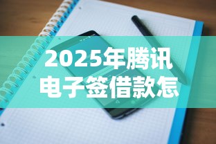 2025年腾讯电子签借款怎么用：公布五个贷款平台电话