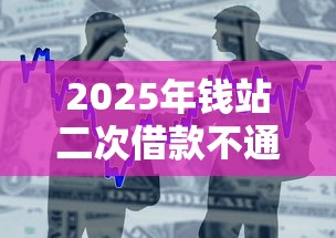 2025年钱站二次借款不通过？整合五个贷款两万的平台