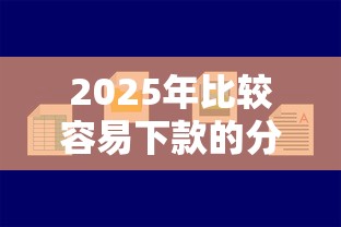 2025年比较容易下款的分期贷款，罗列5个好借钱平台