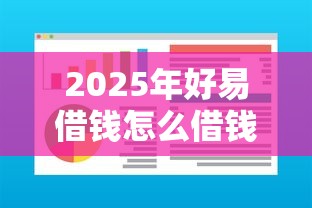 2025年好易借钱怎么借钱？看看这5个贷款额度高的平台