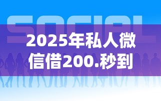 2025年私人微信借200.秒到，整合5个最容易下款的贷款平台