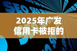 2025年广发信用卡被拒的原因：整合五个秒你贷同款平台