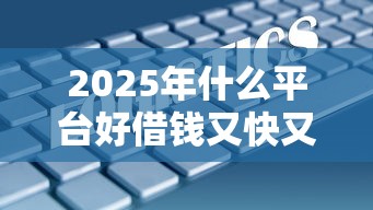 2025年什么平台好借钱又快又不看征信和大数据记录：分享5个十八岁贷款平台