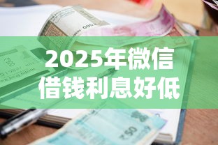 2025年微信借钱利息好低怎么办？罗列5个正规不看征信的小额贷款平台