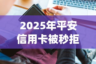 2025年平安信用卡被秒拒：看看这5个2025放水app