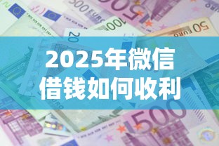 2025年微信借钱如何收利息合法：公布五个小额贷款平台好下款不看征信