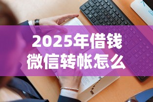 2025年借钱微信转帐怎么备注对方：看看这五个有没有不看征信的平台借钱