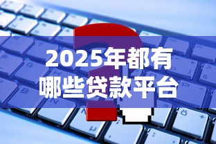 2025年都有哪些贷款平台？看看这5个手机号贷款平台