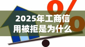 2025年工商信用被拒是为什么，梳理5个比较好的小额贷款平台