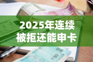 2025年连续被拒还能申卡吗？整合五个好批的小额贷款平台
