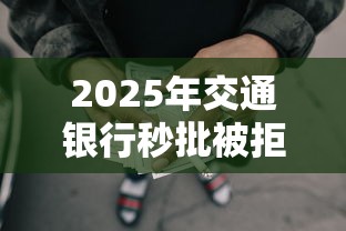 2025年交通银行秒批被拒原因，试试这5个网贷太多被拒平台还能贷