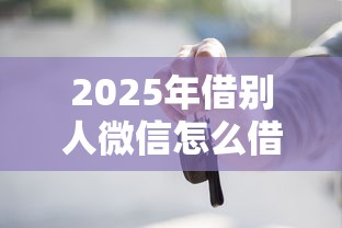 2025年借别人微信怎么借钱，梳理五个不上征信的贷款口子