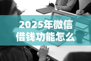 2025年微信借钱功能怎么借钱？罗列五个借款平台借钱安全