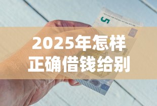 2025年怎样正确借钱给别人微信？公布5个靠谱借钱平台