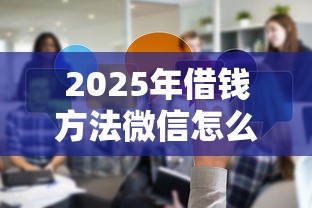 2025年借钱方法微信怎么说话？分享5个黑户可以下的贷款口子