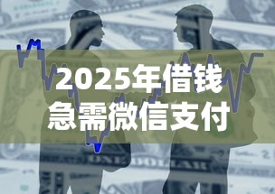2025年借钱急需微信支付怎么办，公布5个有什么好的贷款平台
