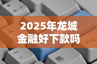 2025年龙城金融好下款吗，试试这5个正规的大额贷款平台