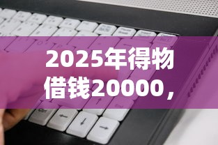 2025年得物借钱20000，看看这五个借500元立马到账软件
