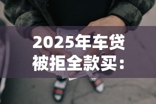 2025年车贷被拒全款买：推荐5个网贷平台可以贷款