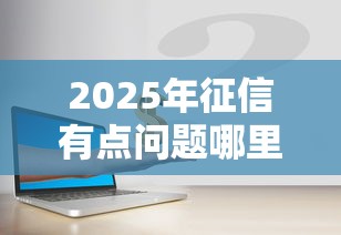 2025年征信有点问题哪里还能借到钱：分享五个网贷全拒能下款的平台