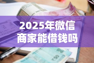 2025年微信商家能借钱吗，整合5个借款平台好借钱