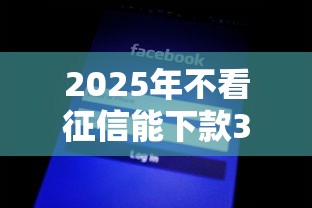 2025年不看征信能下款3w：分享5个征信黑了平台能借到钱