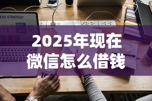 2025年现在微信怎么借钱？整合五个合法借钱平台