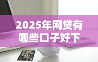 2025年网贷有哪些口子好下款？整理5个苹果手机id贷款平台