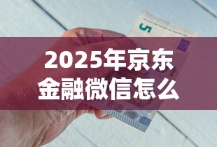2025年京东金融微信怎么借钱？梳理5个贷款好贷的平台
