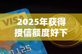 2025年获得授信额度好下款吗？整理5个抵押车贷款平台好