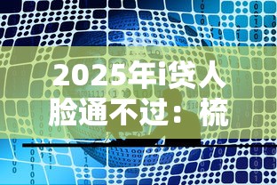 2025年i贷人脸通不过：梳理5个靠谱贷款平台