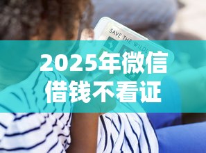 2025年微信借钱不看证信直接打到微信：看看这5个2025无征信要求的贷款平台