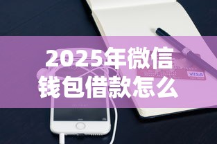 2025年微信钱包借款怎么借钱，推荐五个现在还能贷款的平台