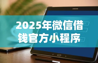 2025年微信借钱官方小程序？推荐5个贷款靠谱的平台