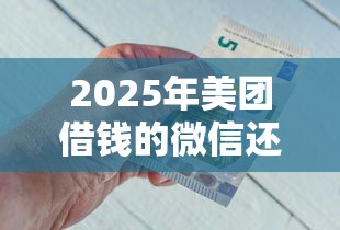 2025年美团借钱的微信还款步骤？试试这五个薪朋友一样的预支口子