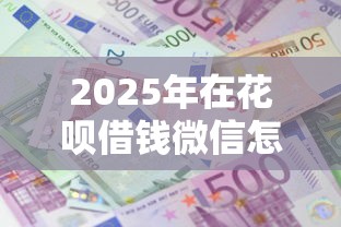 2025年在花呗借钱微信怎么还钱：罗列5个小额借款平台正规利息低