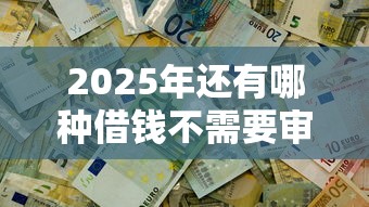 2025年还有哪种借钱不需要审核通过的：公布5个公积金网贷平台
