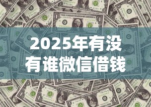 2025年有没有谁微信借钱？分享5个平台贷款一定下得来