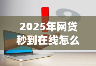 2025年网贷秒到在线怎么办啊，试试这五个简单容易贷款app