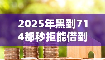 2025年黑到714都秒拒能借到钱吗：整理5个有逾期能过的贷款平台