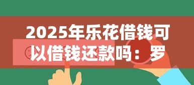 2025年乐花借钱可以借钱还款吗：罗列5个学生小额贷款平台