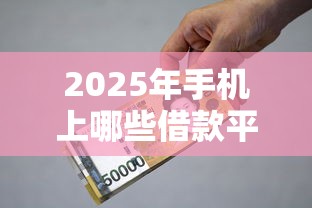 2025年手机上哪些借款平台是安全可靠的：推荐5个贷款平台借钱容易又正规