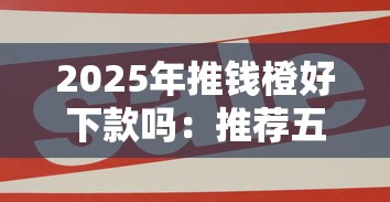 2025年推钱橙好下款吗：推荐五个半夜下款的714口子