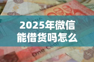 2025年微信能借货吗怎么借钱，整理5个贷款中介平台