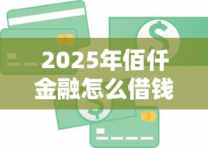 2025年佰仟金融怎么借钱：推荐5个比较好的小额贷款平台