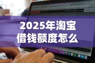 2025年淘宝借钱额度怎么提高？公布5个网黑逾期下款软件