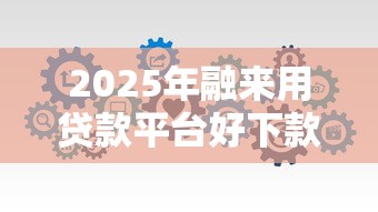 2025年融来用贷款平台好下款吗：分享五个和安逸花一样的平台