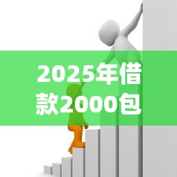 2025年借款2000包借渠道：整理五个必下的小额贷款app