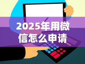 2025年用微信怎么申请借钱的软件：试试这五个信用飞类似的口子